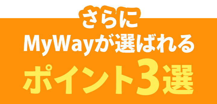 さらにMyWayが選ばれるポイント3選